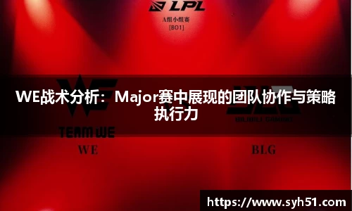 WE战术分析：Major赛中展现的团队协作与策略执行力