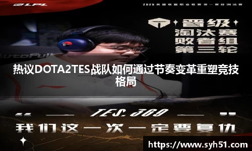 热议DOTA2TES战队如何通过节奏变革重塑竞技格局