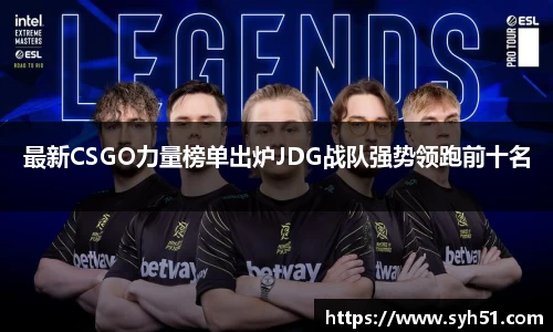 最新CSGO力量榜单出炉JDG战队强势领跑前十名