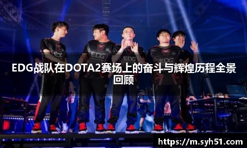 EDG战队在DOTA2赛场上的奋斗与辉煌历程全景回顾