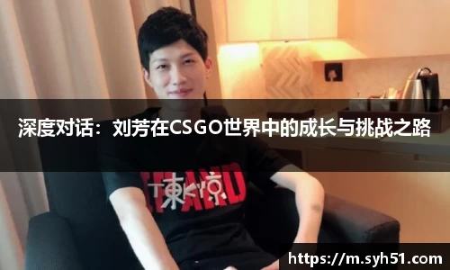 深度对话：刘芳在CSGO世界中的成长与挑战之路
