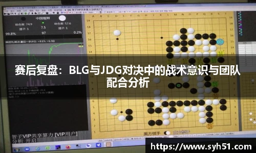 赛后复盘：BLG与JDG对决中的战术意识与团队配合分析