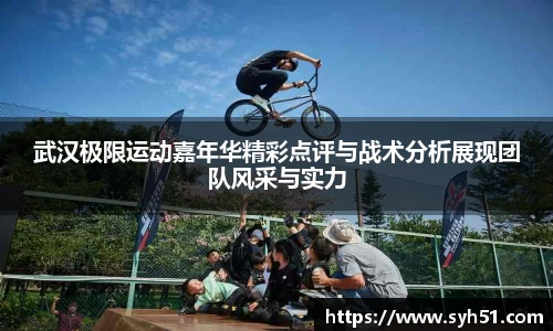 武汉极限运动嘉年华精彩点评与战术分析展现团队风采与实力