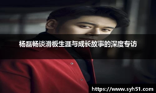 杨磊畅谈滑板生涯与成长故事的深度专访