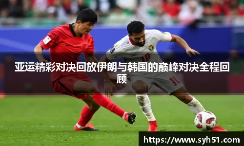 亚运精彩对决回放伊朗与韩国的巅峰对决全程回顾