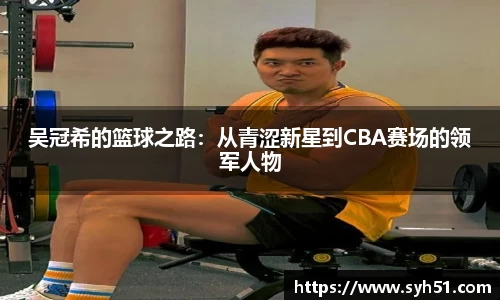 吴冠希的篮球之路：从青涩新星到CBA赛场的领军人物