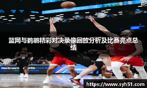 篮网与鹈鹕精彩对决录像回放分析及比赛亮点总结