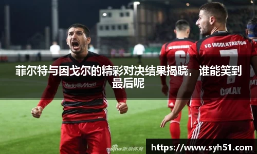 菲尔特与因戈尔的精彩对决结果揭晓，谁能笑到最后呢