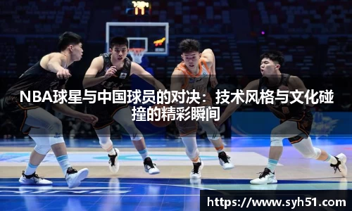 NBA球星与中国球员的对决：技术风格与文化碰撞的精彩瞬间