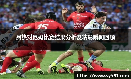 昂热对尼姆比赛结果分析及精彩瞬间回顾