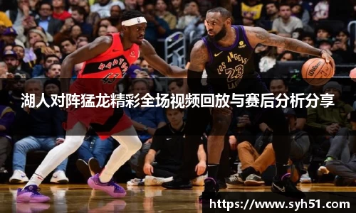 湖人对阵猛龙精彩全场视频回放与赛后分析分享