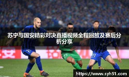 苏宁与国安精彩对决直播视频全程回放及赛后分析分享