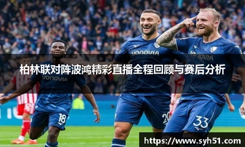 柏林联对阵波鸿精彩直播全程回顾与赛后分析