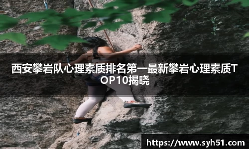 西安攀岩队心理素质排名第一最新攀岩心理素质TOP10揭晓